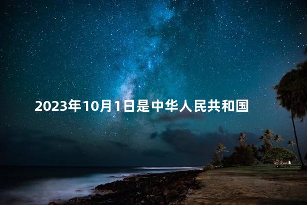 2023年10月1日是中华人民共和国成立多少周年 2023年有阅兵吗